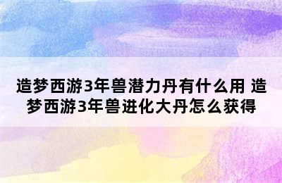 造梦西游3年兽潜力丹有什么用 造梦西游3年兽进化大丹怎么获得